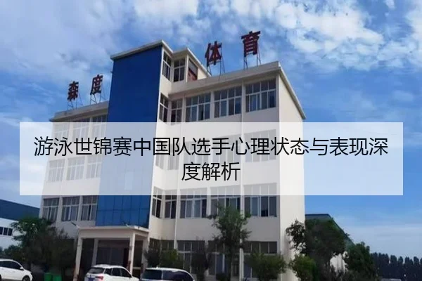 游泳世锦赛中国队选手心理状态与表现深度解析